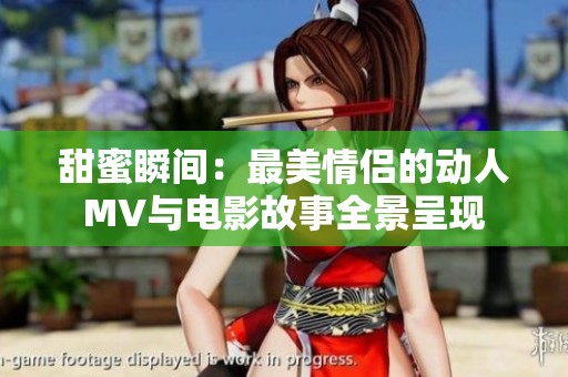甜蜜瞬间：最美情侣的动人MV与电影故事全景呈现