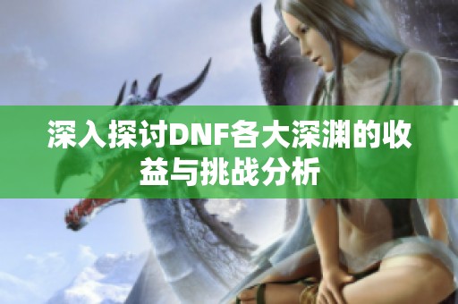 深入探讨DNF各大深渊的收益与挑战分析