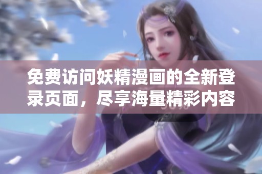 免费访问妖精漫画的全新登录页面，尽享海量精彩内容