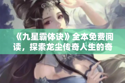 《九星霸体诀》全本免费阅读，探索龙尘传奇人生的奇幻旅程
