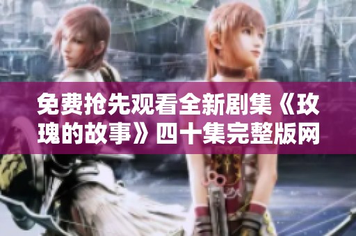 免费抢先观看全新剧集《玫瑰的故事》四十集完整版网址分享