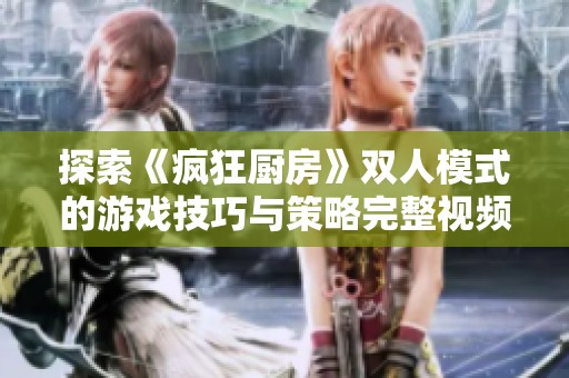 探索《疯狂厨房》双人模式的游戏技巧与策略完整视频教程