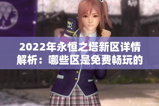 2022年永恒之塔新区详情解析：哪些区是免费畅玩的攻略