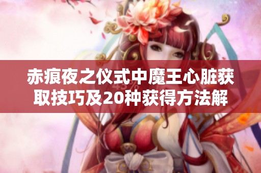 赤痕夜之仪式中魔王心脏获取技巧及20种获得方法解析