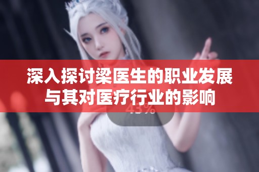深入探讨梁医生的职业发展与其对医疗行业的影响