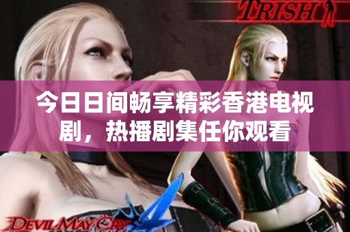 今日日间畅享精彩香港电视剧，热播剧集任你观看