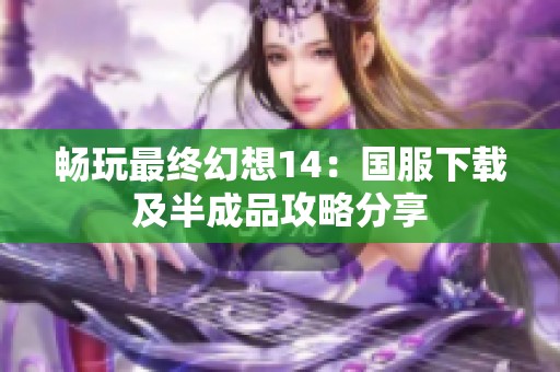 畅玩最终幻想14：国服下载及半成品攻略分享