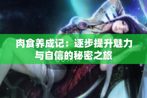 肉食养成记：逐步提升魅力与自信的秘密之旅