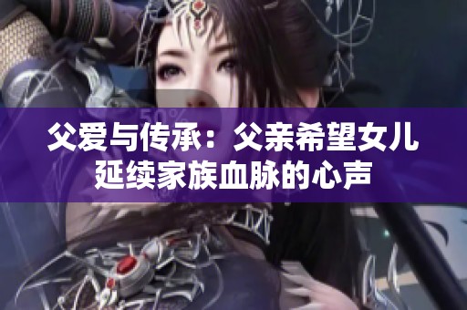 父爱与传承：父亲希望女儿延续家族血脉的心声