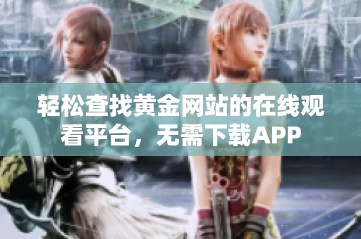 轻松查找黄金网站的在线观看平台，无需下载APP