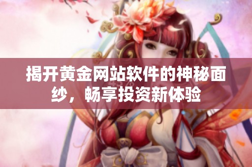 揭开黄金网站软件的神秘面纱，畅享投资新体验