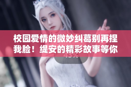 校园爱情的微妙纠葛别再捏我脸！缇安的精彩故事等你阅读