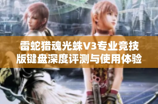 雷蛇猎魂光蛛V3专业竞技版键盘深度评测与使用体验分享
