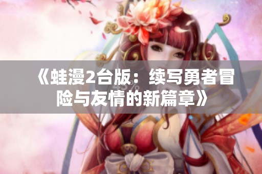 《蛙漫2台版：续写勇者冒险与友情的新篇章》