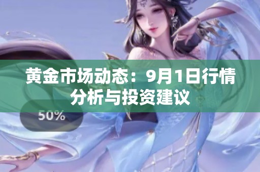 黄金市场动态：9月1日行情分析与投资建议