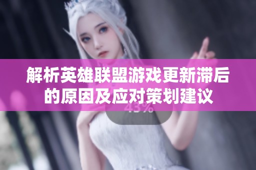 解析英雄联盟游戏更新滞后的原因及应对策划建议