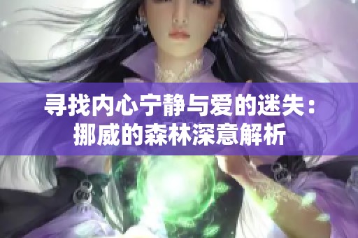 寻找内心宁静与爱的迷失：挪威的森林深意解析