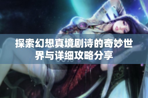 探索幻想真境剧诗的奇妙世界与详细攻略分享