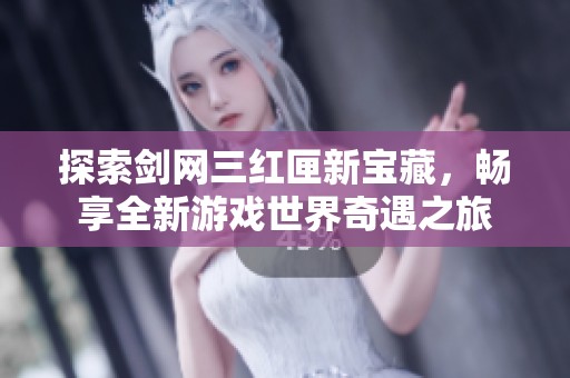 探索剑网三红匣新宝藏，畅享全新游戏世界奇遇之旅