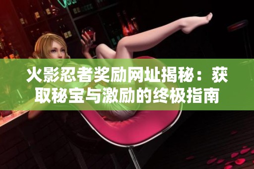 火影忍者奖励网址揭秘：获取秘宝与激励的终极指南
