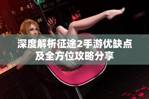 深度解析征途2手游优缺点及全方位攻略分享
