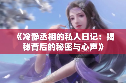 《冷静丞相的私人日记：揭秘背后的秘密与心声》