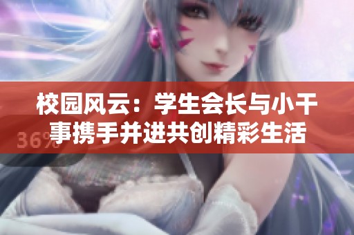 校园风云：学生会长与小干事携手并进共创精彩生活