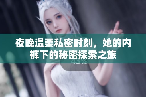 夜晚温柔私密时刻，她的内裤下的秘密探索之旅