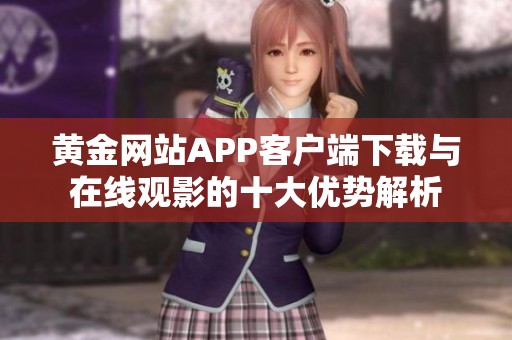 黄金网站APP客户端下载与在线观影的十大优势解析