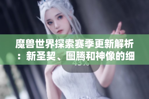 魔兽世界探索赛季更新解析：新圣契、图腾和神像的细节揭秘