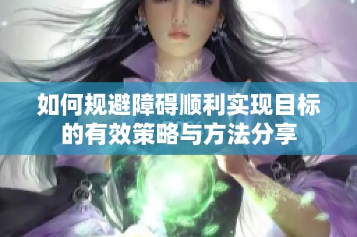 如何规避障碍顺利实现目标的有效策略与方法分享