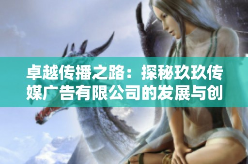 卓越传播之路：探秘玖玖传媒广告有限公司的发展与创新