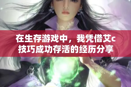 在生存游戏中，我凭借艾c技巧成功存活的经历分享