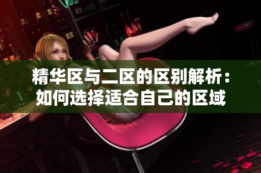 精华区与二区的区别解析：如何选择适合自己的区域