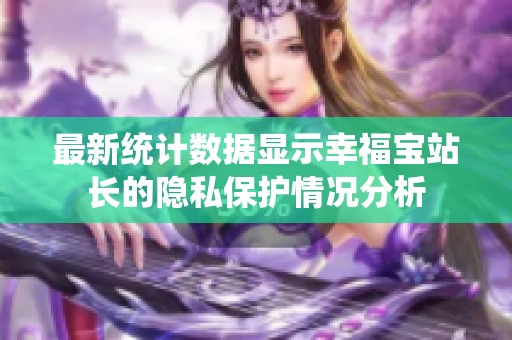 最新统计数据显示幸福宝站长的隐私保护情况分析