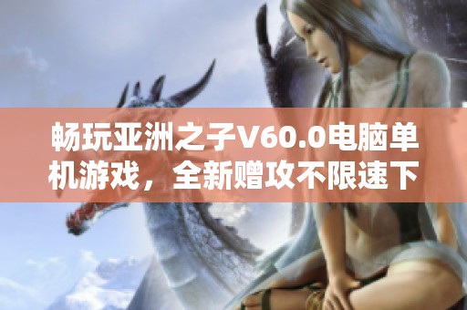 畅玩亚洲之子V60.0电脑单机游戏，全新赠攻不限速下载方式介绍
