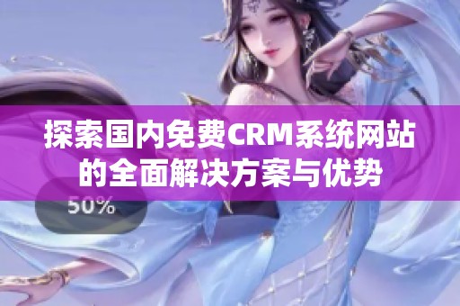 探索国内免费CRM系统网站的全面解决方案与优势