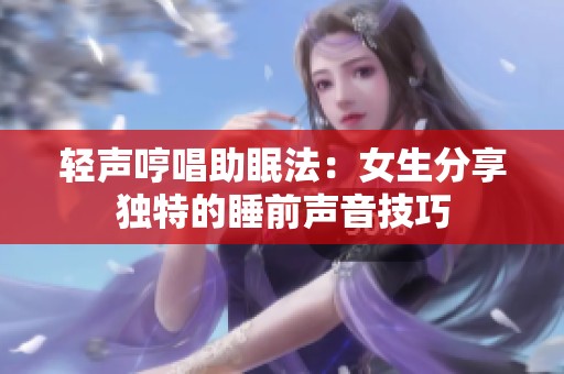 轻声哼唱助眠法：女生分享独特的睡前声音技巧