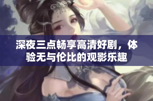 深夜三点畅享高清好剧，体验无与伦比的观影乐趣