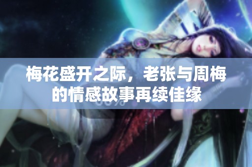 梅花盛开之际，老张与周梅的情感故事再续佳缘