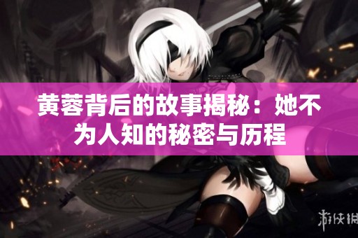 黄蓉背后的故事揭秘：她不为人知的秘密与历程