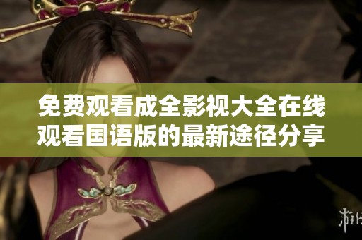 免费观看成全影视大全在线观看国语版的最新途径分享