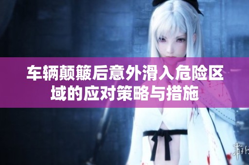 车辆颠簸后意外滑入危险区域的应对策略与措施