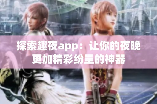 探索趣夜app：让你的夜晚更加精彩纷呈的神器