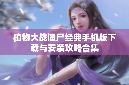植物大战僵尸经典手机版下载与安装攻略合集