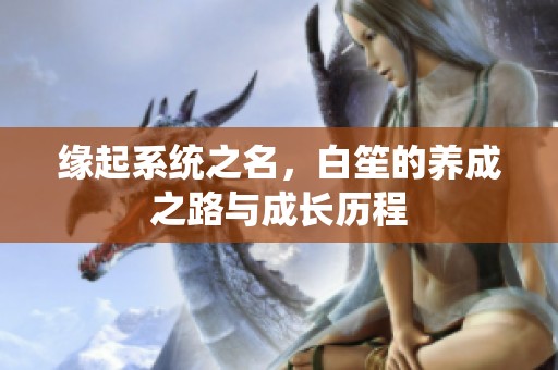 缘起系统之名，白笙的养成之路与成长历程