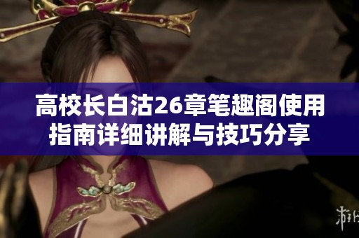 高校长白沽26章笔趣阁使用指南详细讲解与技巧分享