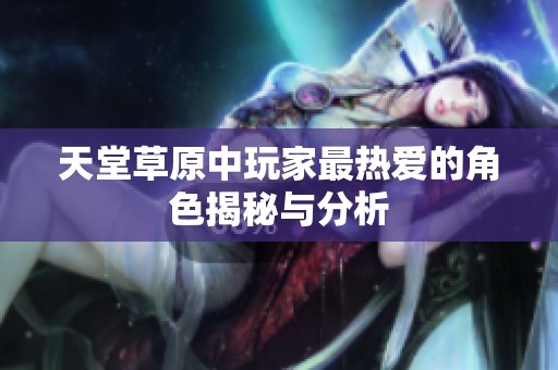 天堂草原中玩家最热爱的角色揭秘与分析