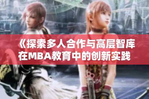 《探索多人合作与高层智库在MBA教育中的创新实践》