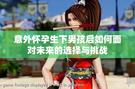 意外怀孕生下男孩后如何面对未来的选择与挑战